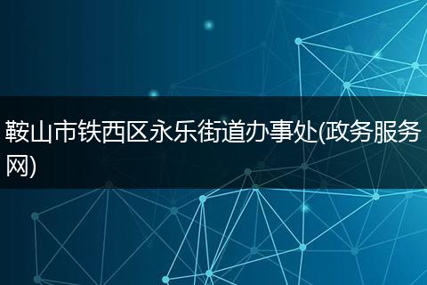 鞍山市铁西区永乐街道办事处(政务服务网)