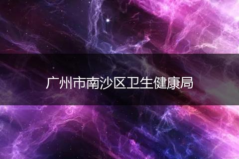 广州市南沙区卫生健康局