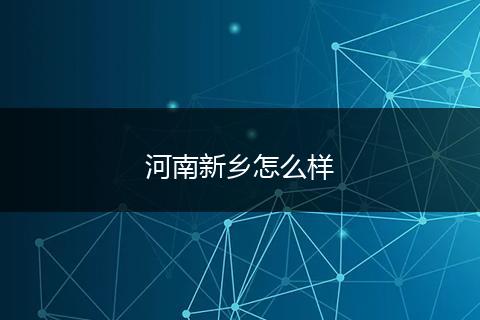 河南新乡怎么样