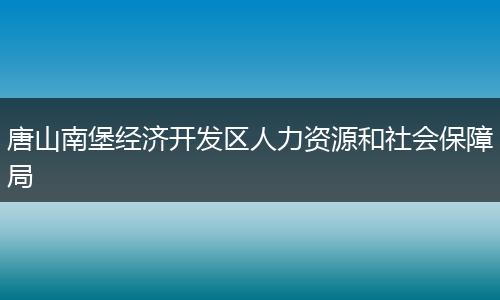 唐山南堡经济开发区人力资源和社会保障局
