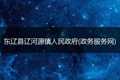 东辽县辽河源镇人民政府(政务服务网)