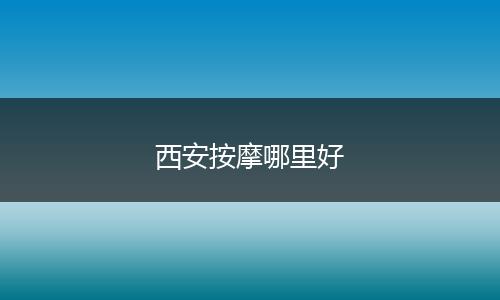 西安按摩哪里好