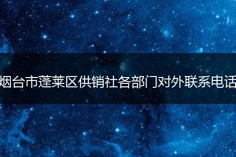烟台市蓬莱区供销社各部门对外联系电话