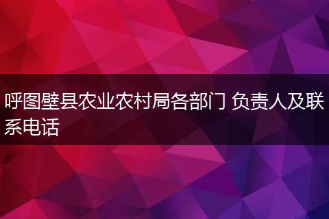 呼图壁县农业农村局各部门 负责人及联系电话