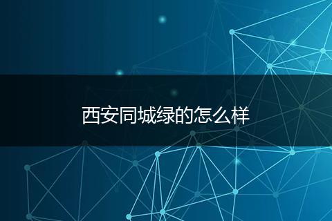 西安同城绿的怎么样