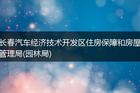 长春汽车经济技术开发区住房保障和房屋管理局(园林局)