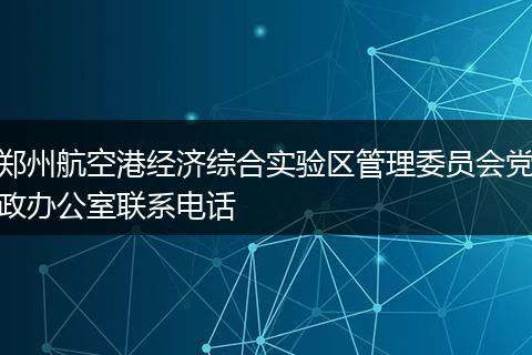 郑州航空港经济综合实验区管理委员会党政办公室联系电话