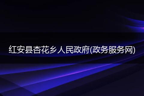 红安县杏花乡人民政府(政务服务网)