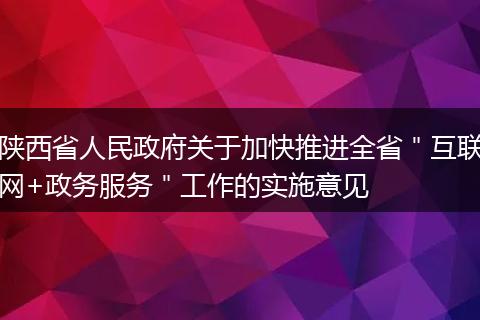 陕西省人民政府关于加快推进全省＂互联网+政务服务＂工作的实施意见