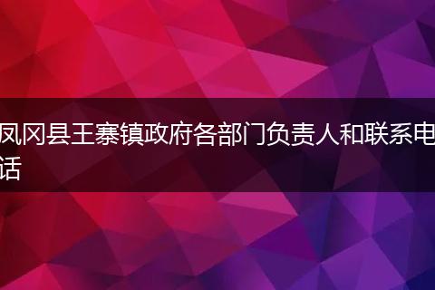 凤冈县王寨镇政府各部门负责人和联系电话