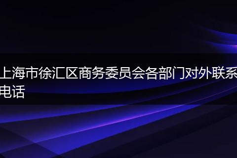 上海市徐汇区商务委员会各部门对外联系电话