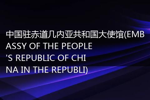中国驻赤道几内亚共和国大使馆(EMBASSY OF THE PEOPLE'S REPUBLIC OF CHINA IN THE REPUBLI)