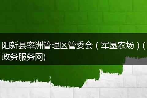 阳新县率洲管理区管委会（军垦农场）(政务服务网)