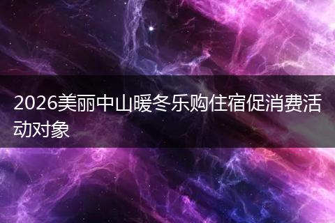 2026美丽中山暖冬乐购住宿促消费活动对象