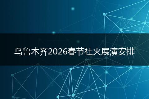 乌鲁木齐2026春节社火展演安排