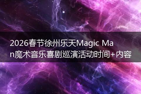 2026春节徐州乐天Magic Man魔术音乐喜剧巡演活动时间+内容