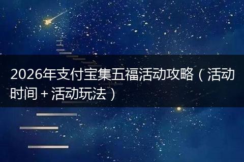 2026年支付宝集五福活动攻略（活动时间＋活动玩法）