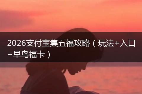 2026支付宝集五福攻略（玩法+入口+早鸟福卡）