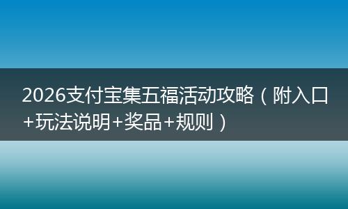 2026支付宝集五福活动攻略（附入口+玩法说明+奖品+规则）