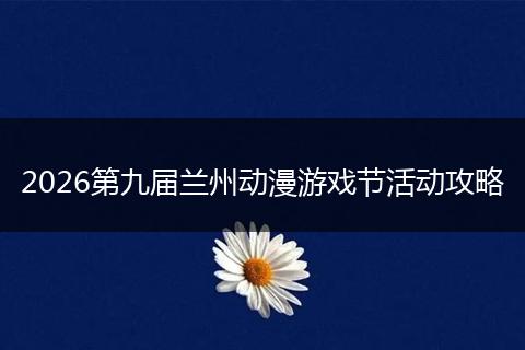 2026第九届兰州动漫游戏节活动攻略