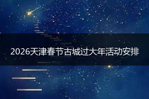 2026天津春节古城过大年活动安排
