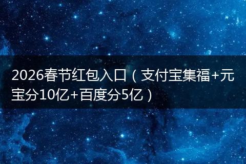 2026春节红包入口（支付宝集福+元宝分10亿+百度分5亿）
