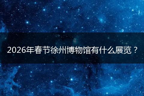 2026年春节徐州博物馆有什么展览？
