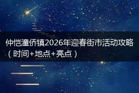 仲恺潼侨镇2026年迎春街市活动攻略（时间+地点+亮点）