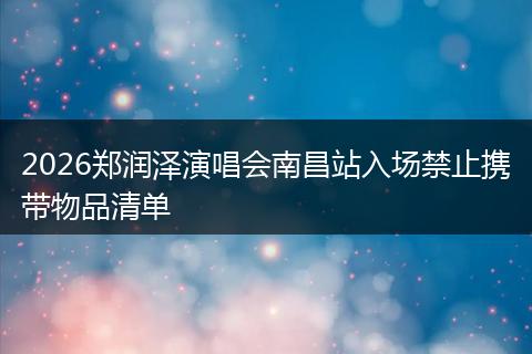 2026郑润泽演唱会南昌站入场禁止携带物品清单