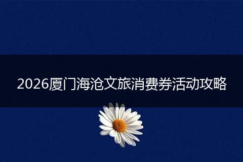 2026厦门海沧文旅消费券活动攻略