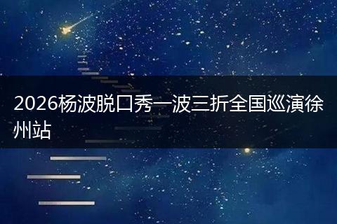 2026杨波脱口秀一波三折全国巡演徐州站