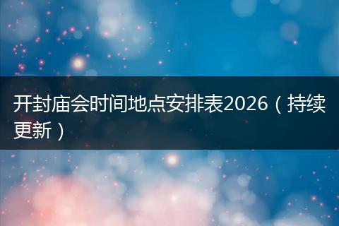 开封庙会时间地点安排表2026（持续更新）