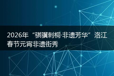 2026年“骐骥刺桐·非遗芳华”洛江春节元宵非遗街秀