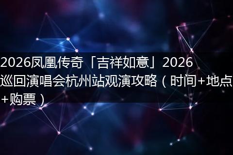 2026凤凰传奇「吉祥如意」2026巡回演唱会杭州站观演攻略（时间+地点+购票）