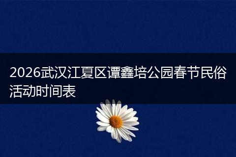 2026武汉江夏区谭鑫培公园春节民俗活动时间表