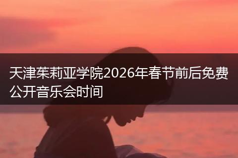 天津茱莉亚学院2026年春节前后免费公开音乐会时间