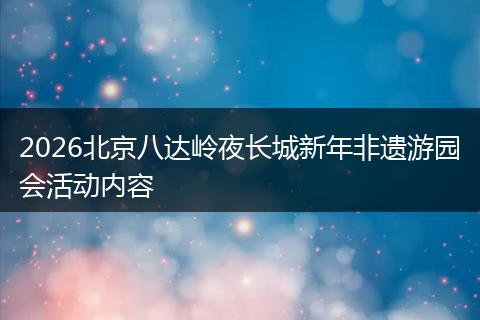 2026北京八达岭夜长城新年非遗游园会活动内容