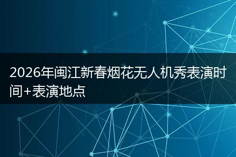 2026年闽江新春烟花无人机秀表演时间+表演地点