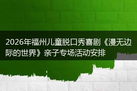 2026年福州儿童脱口秀喜剧《漫无边际的世界》亲子专场活动安排
