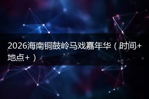 2026海南铜鼓岭马戏嘉年华（时间+地点+）