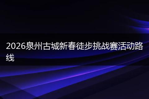 2026泉州古城新春徒步挑战赛活动路线