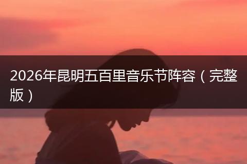 2026年昆明五百里音乐节阵容（完整版）