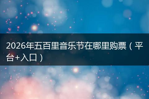 2026年五百里音乐节在哪里购票（平台+入口）