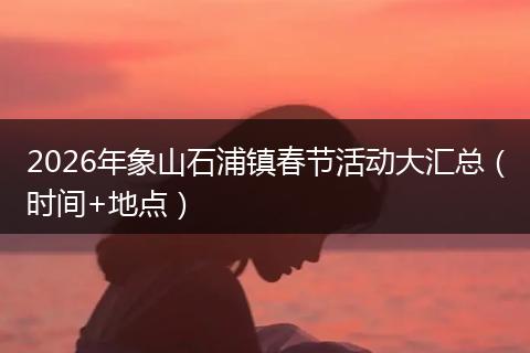 2026年象山石浦镇春节活动大汇总（时间+地点）