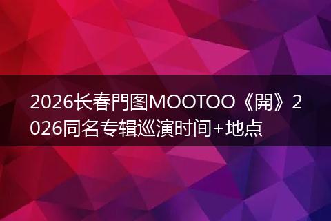 2026长春門图MOOTOO《開》2026同名专辑巡演时间+地点