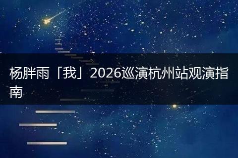 杨胖雨「我」2026巡演杭州站观演指南