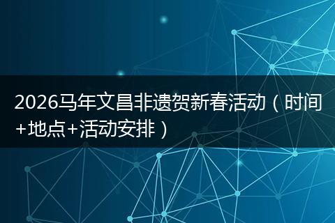2026马年文昌非遗贺新春活动（时间+地点+活动安排）