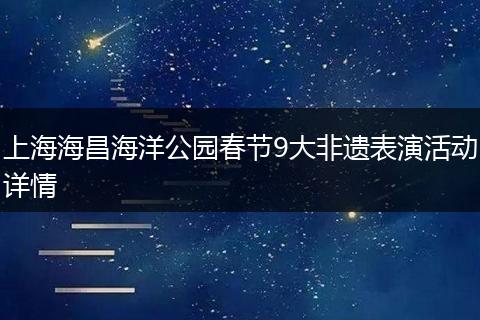 上海海昌海洋公园春节9大非遗表演活动详情