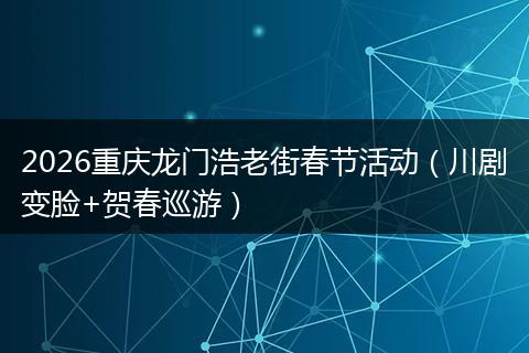 2026重庆龙门浩老街春节活动（川剧变脸+贺春巡游）