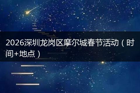 2026深圳龙岗区摩尔城春节活动（时间+地点）